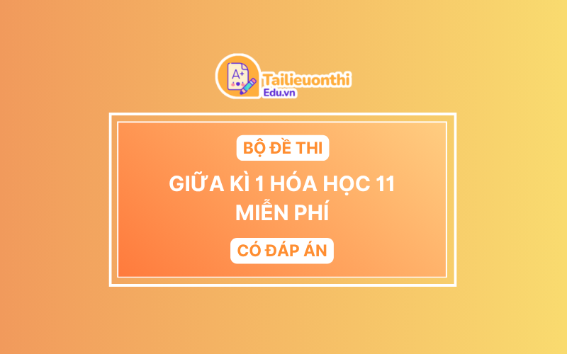 Bộ đề thi Giữa Kì 1 Hóa Học 11 chương trình mới có đáp án